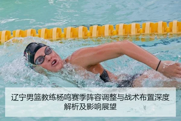 辽宁男篮教练杨鸣赛季阵容调整与战术布置深度解析及影响展望