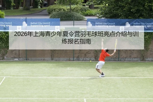 2026年上海青少年夏令营羽毛球班亮点介绍与训练报名指南