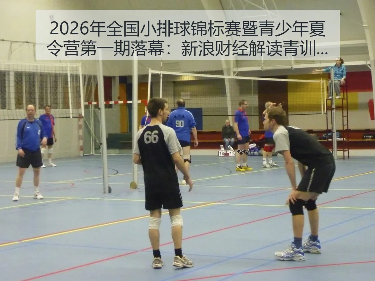 2026年全国小排球锦标赛暨青少年夏令营第一期落幕:解读青训新看点